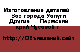 Изготовление деталей.  - Все города Услуги » Другие   . Пермский край,Чусовой г.